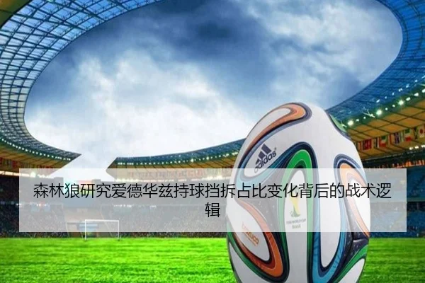 森林狼研究爱德华兹持球挡拆占比变化背后的战术逻辑
